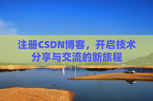 注册CSDN博客,开启技术分享与交流的新旅程 注册CSDN博客,开启技术分享与交流的新旅程