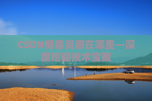 CSDN博客资源在哪里—深度挖掘技术宝藏